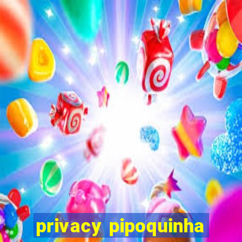 privacy pipoquinha